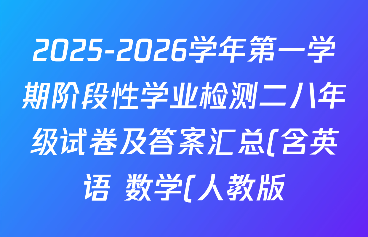 2025-2026学年第一学期阶段性学业检测二八年级试卷及答案汇总(含英语 数学(人教版) 语文等) 2025-2026学年第一学期阶段性学业检测二八年级试卷及答案汇总(含英语 数学(人教版) 语文等)